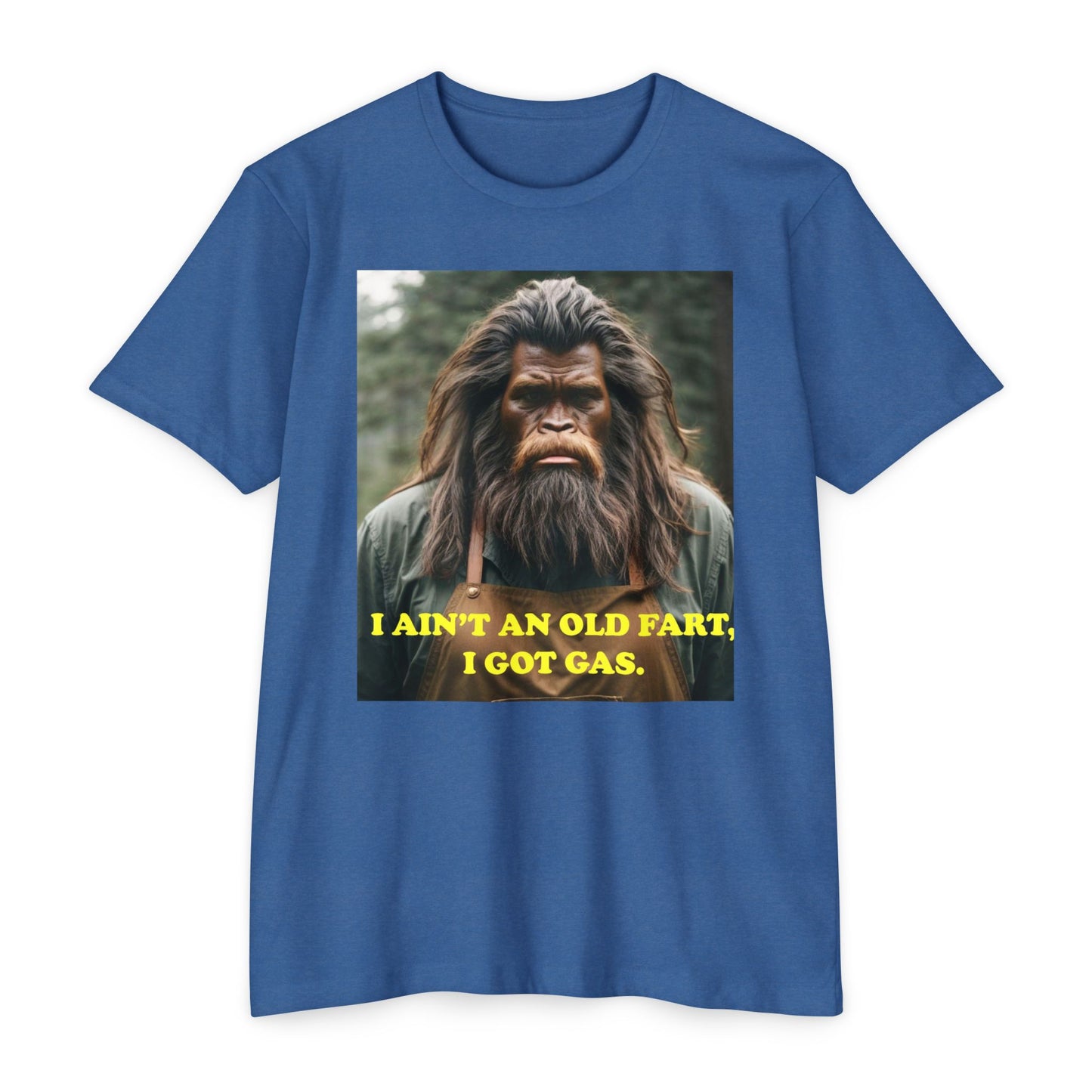 "I ain't an old fart, I got gas!" Bigfoot shirt.