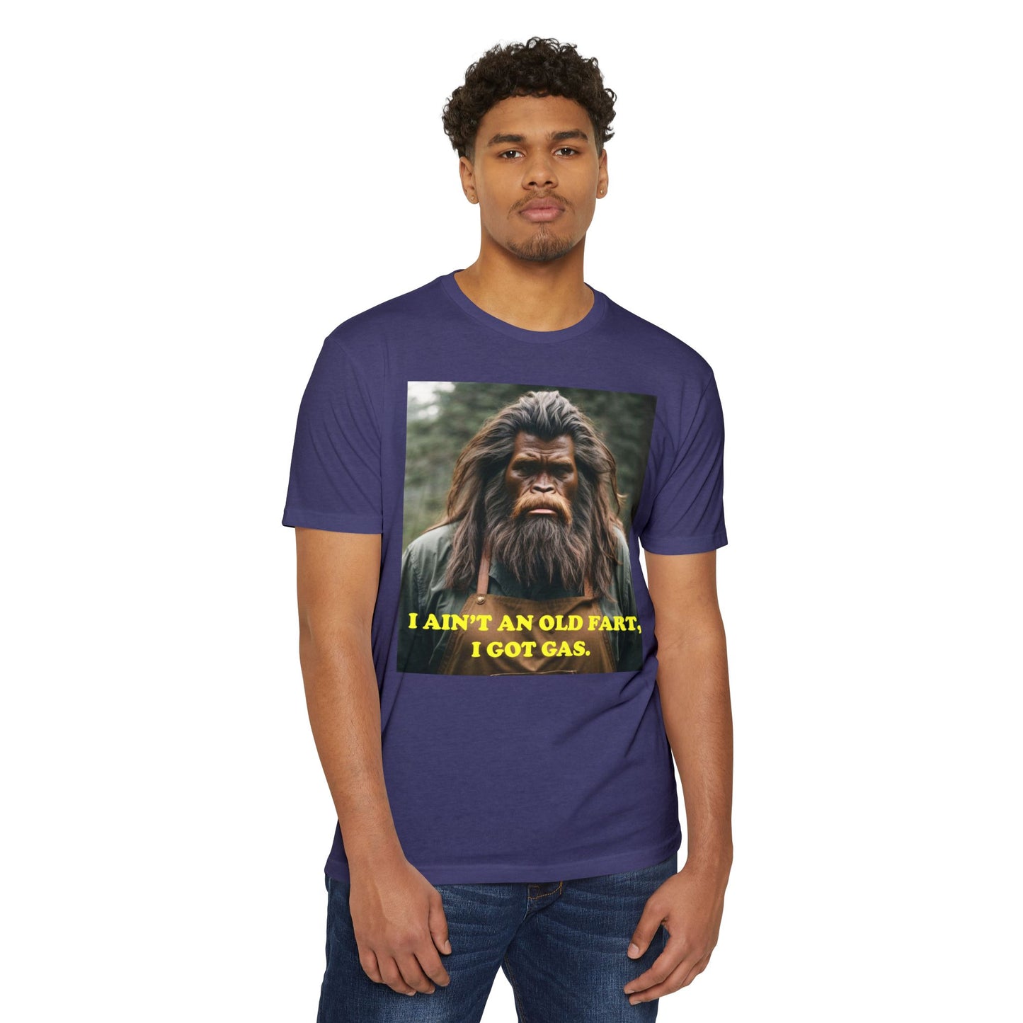 "I ain't an old fart, I got gas!" Bigfoot shirt.