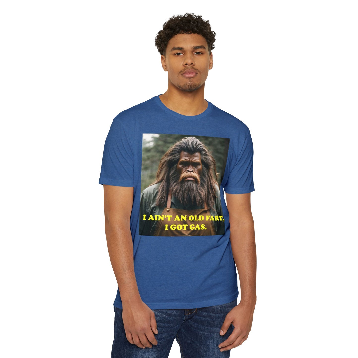 "I ain't an old fart, I got gas!" Bigfoot shirt.