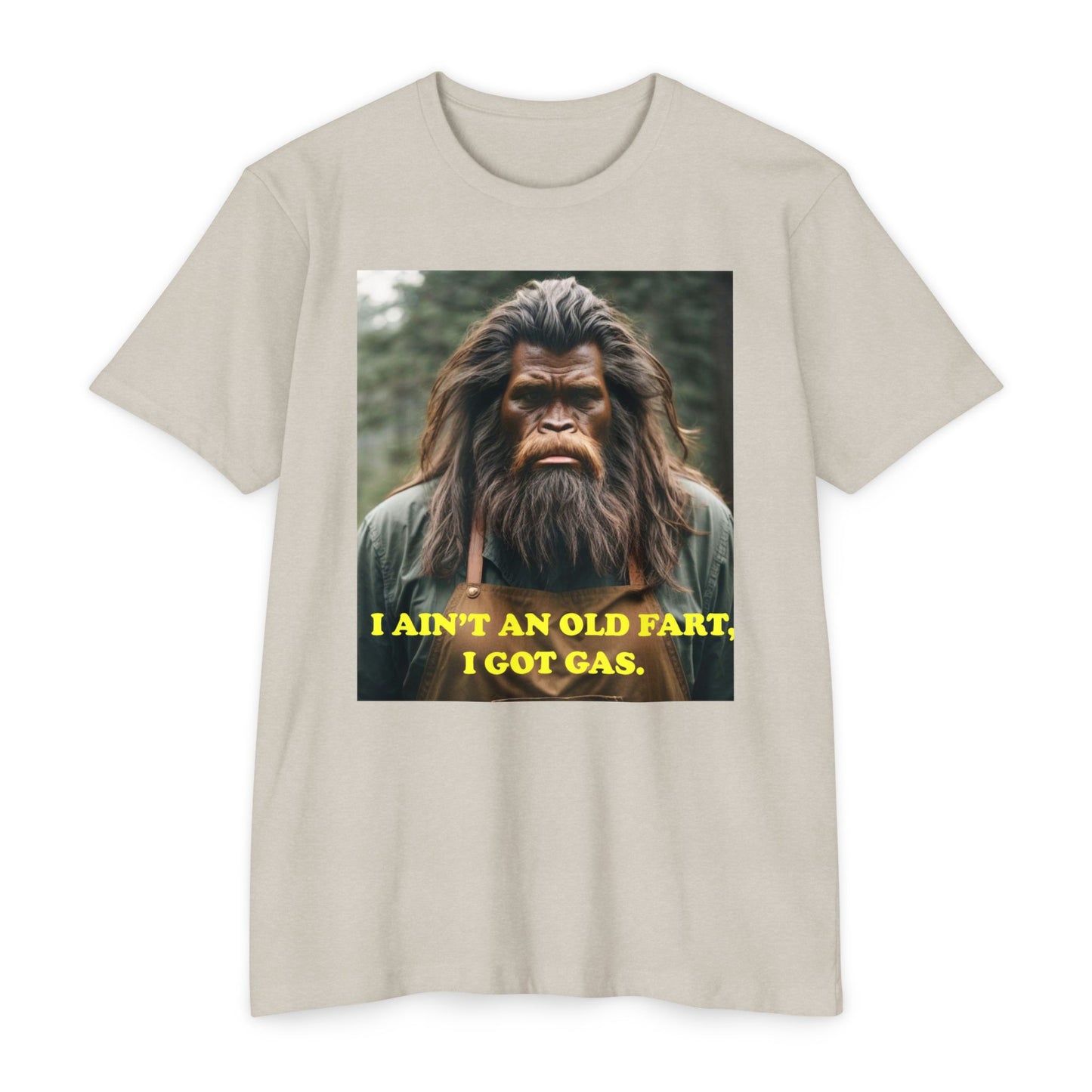 "I ain't an old fart, I got gas!" Bigfoot shirt.