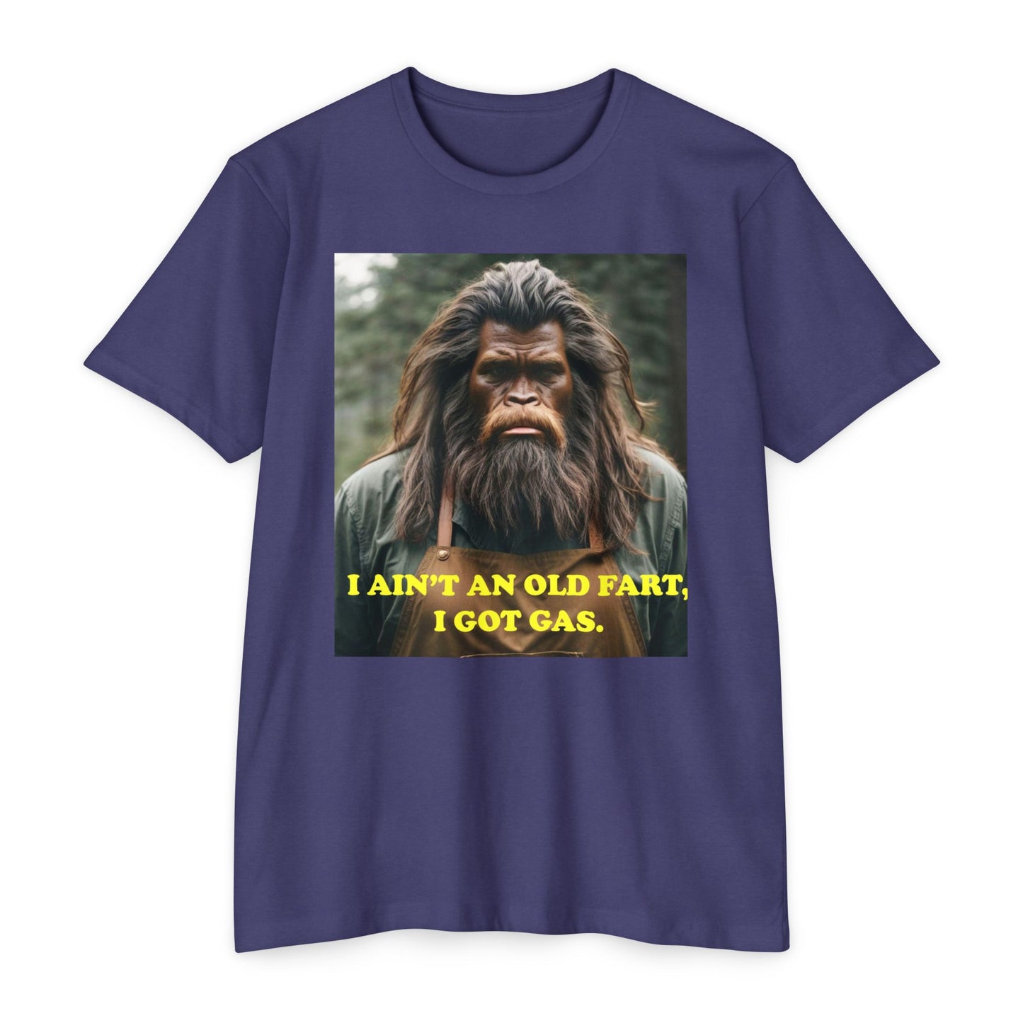 "I ain't an old fart, I got gas!" Bigfoot shirt.