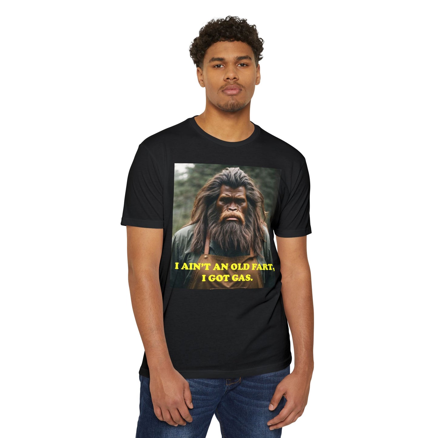 "I ain't an old fart, I got gas!" Bigfoot shirt.