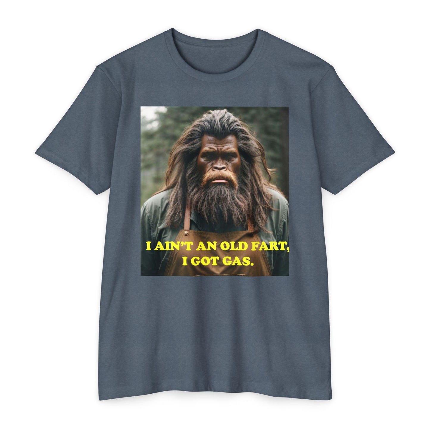 "I ain't an old fart, I got gas!" Bigfoot shirt.