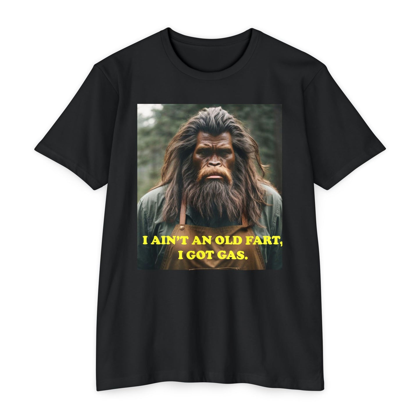 "I ain't an old fart, I got gas!" Bigfoot shirt.