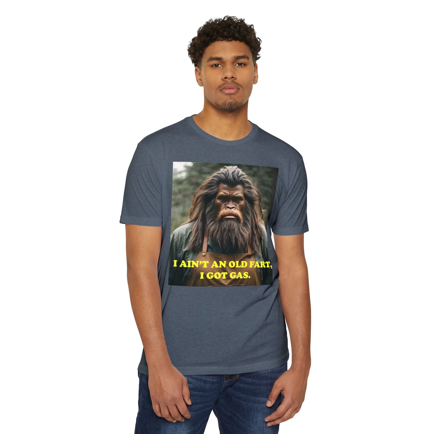 "I ain't an old fart, I got gas!" Bigfoot shirt.