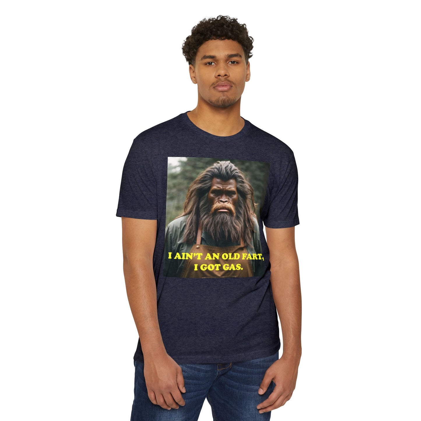 "I ain't an old fart, I got gas!" Bigfoot shirt.