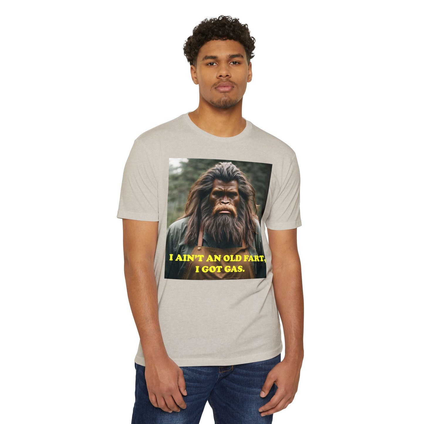 "I ain't an old fart, I got gas!" Bigfoot shirt.