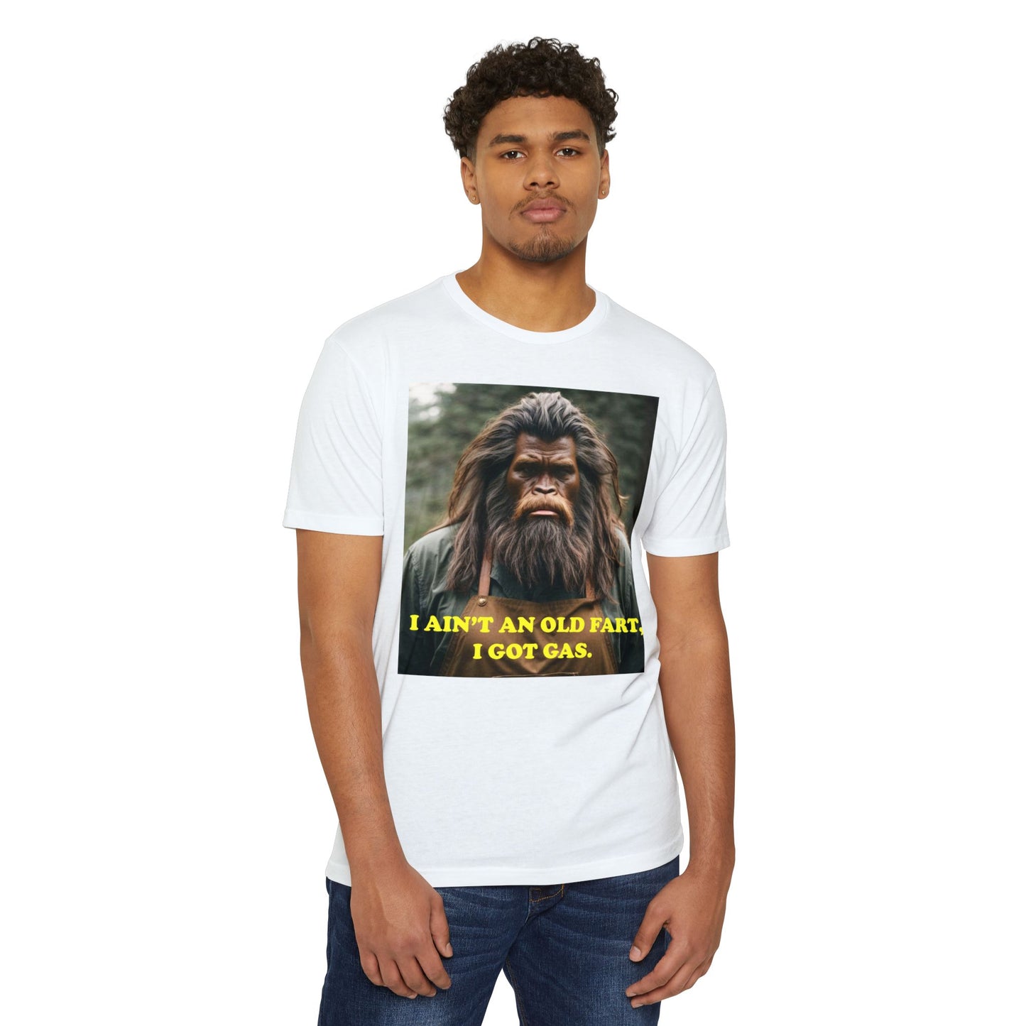 "I ain't an old fart, I got gas!" Bigfoot shirt.